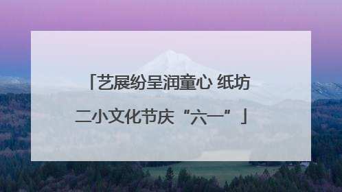 艺展纷呈润童心 纸坊二小文化节庆“六一”