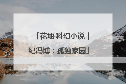 花地·科幻小说｜纪冯博：孤独家园