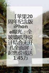 苹果20周年纪念版iPhone曝光：全玻璃机身设计结合无开孔全面屏，起售价或达1.45万人民币