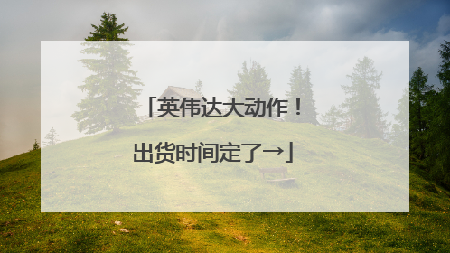 英伟达大动作！出货时间定了→