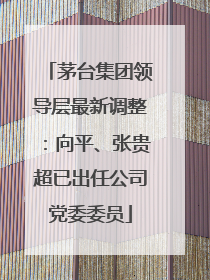 茅台集团领导层最新调整：向平、张贵超已出任公司党委委员