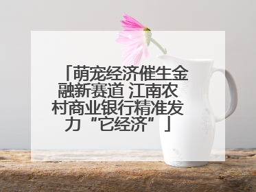 萌宠经济催生金融新赛道 江南农村商业银行精准发力“它经济”