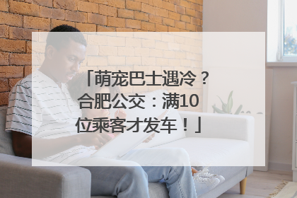 萌宠巴士遇冷？合肥公交：满10位乘客才发车！