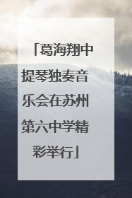 葛海翔中提琴独奏音乐会在苏州第六中学精彩举行
