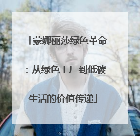 蒙娜丽莎绿色革命：从绿色工厂到低碳生活的价值传递