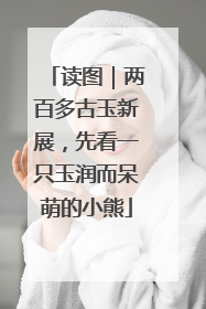 读图｜两百多古玉新展，先看一只玉润而呆萌的小熊