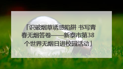 识破烟草诱惑陷阱 书写青春无烟答卷——新泰市第38个世界无烟日进校园活动