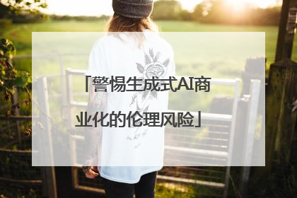警惕生成式AI商业化的伦理风险
