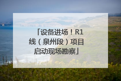 设备进场！R1线（泉州段）项目启动现场勘察