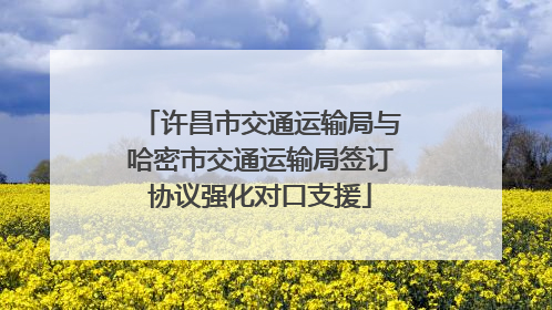 许昌市交通运输局与哈密市交通运输局签订协议强化对口支援