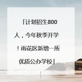 计划招生800人，今年秋季开学！雨花区新增一所优质公办学校