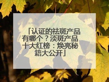 认证的祛斑产品有哪个？淡斑产品十大红榜：焕亮秘籍大公开