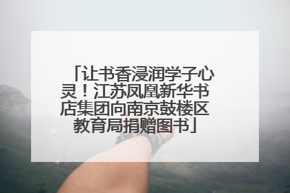 让书香浸润学子心灵！江苏凤凰新华书店集团向南京鼓楼区教育局捐赠图书