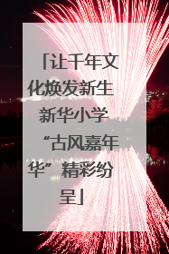 让千年文化焕发新生 新华小学“古风嘉年华”精彩纷呈