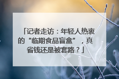 记者走访：年轻人热衷的“临期食品盲盒”，真省钱还是被套路？