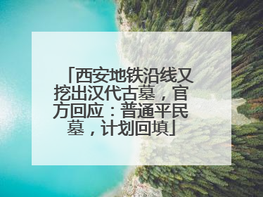 西安地铁沿线又挖出汉代古墓，官方回应：普通平民墓，计划回填