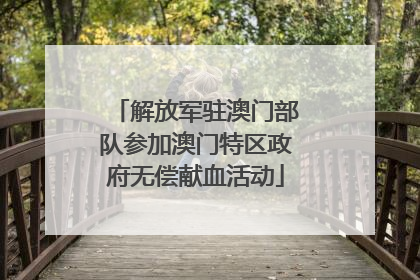 解放军驻澳门部队参加澳门特区政府无偿献血活动