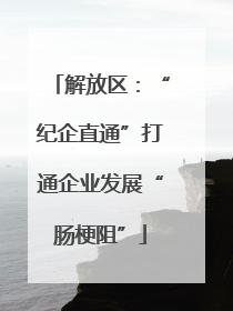解放区：“纪企直通”打通企业发展“肠梗阻”