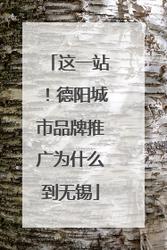 这一站！德阳城市品牌推广为什么到无锡