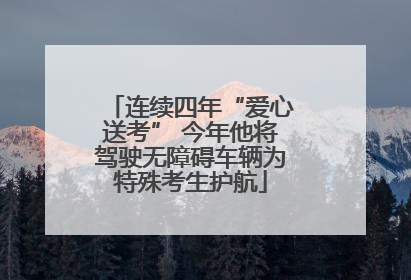 连续四年“爱心送考” 今年他将驾驶无障碍车辆为特殊考生护航