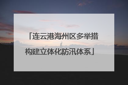 连云港海州区多举措构建立体化防汛体系