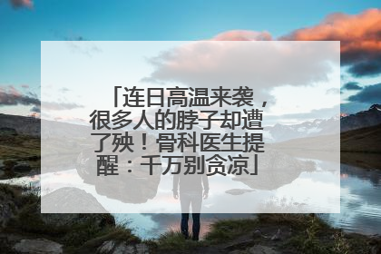 连日高温来袭，很多人的脖子却遭了殃！骨科医生提醒：千万别贪凉