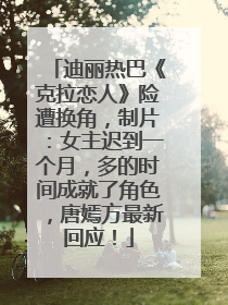 迪丽热巴《克拉恋人》险遭换角，制片：女主迟到一个月，多的时间成就了角色，唐嫣方最新回应！