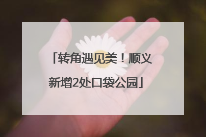 转角遇见美！顺义新增2处口袋公园