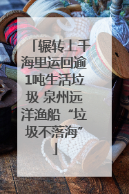 辗转上千海里运回逾1吨生活垃圾 泉州远洋渔船“垃圾不落海”