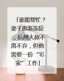 谁能帮忙？妻子患渐冻症，杭州大叔不离不弃，但他需要一份“宅家”工作