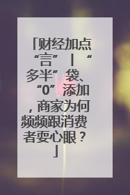 财经加点“言”丨“多半”袋、“0”添加，商家为何频频跟消费者耍心眼？