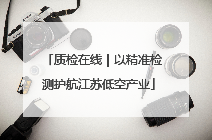 质检在线｜以精准检测护航江苏低空产业