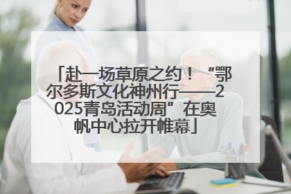 赴一场草原之约！“鄂尔多斯文化神州行——2025青岛活动周”在奥帆中心拉开帷幕
