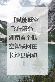 赋能低空飞行服务 湖南首个低空智联网在长沙县启动