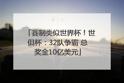 赛制类似世界杯！世俱杯：32队争霸 总奖金10亿美元