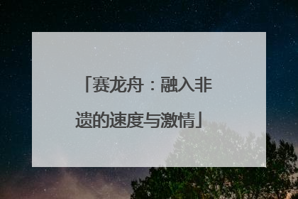 赛龙舟：融入非遗的速度与激情