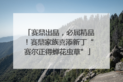 赛鼎出品，必属精品！赛鼎家族喜添新丁“赛尔正得蝉花虫草”