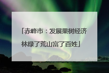 赤峰市：发展果树经济林绿了荒山富了百姓