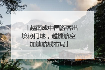 越南成中国游客出境热门地，越捷航空加速航线布局