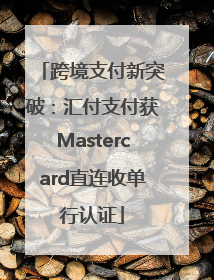 跨境支付新突破：汇付支付获Mastercard直连收单行认证
