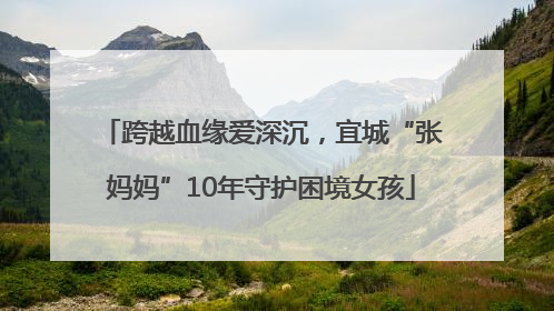 跨越血缘爱深沉，宜城“张妈妈”10年守护困境女孩