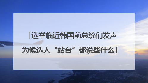 选举临近韩国前总统们发声 为候选人“站台”都说些什么