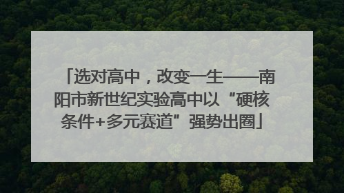 选对高中，改变一生——南阳市新世纪实验高中以“硬核条件+多元赛道”强势出圈