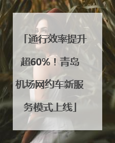 通行效率提升超60%！青岛机场网约车新服务模式上线