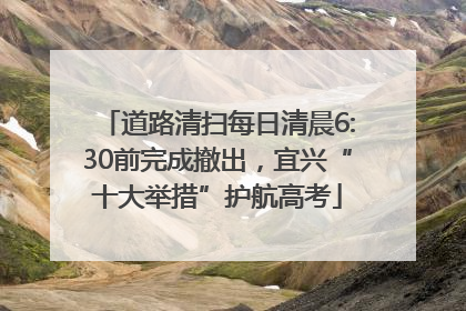 道路清扫每日清晨6:30前完成撤出，宜兴“十大举措”护航高考
