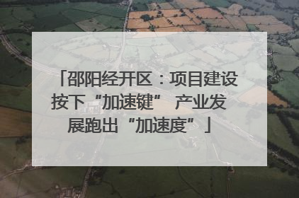 邵阳经开区：项目建设按下“加速键” 产业发展跑出“加速度”