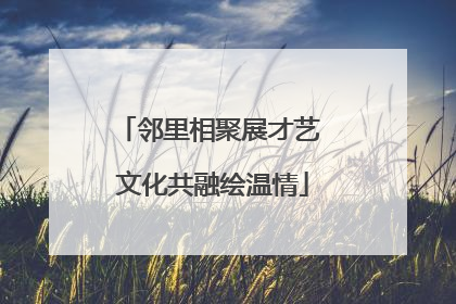 邻里相聚展才艺 文化共融绘温情