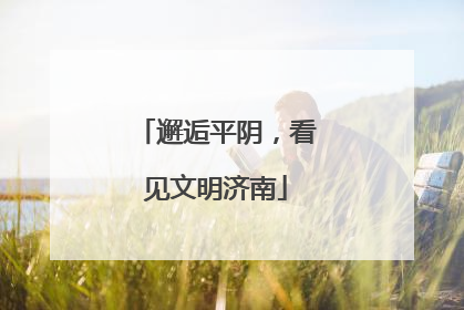 邂逅平阴，看见文明济南