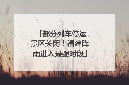 部分列车停运、景区关闭！福建降雨进入最强时段