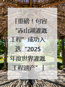 重磅！句容“赤山湖灌溉工程”成功入选“2025年度世界灌溉工程遗产”